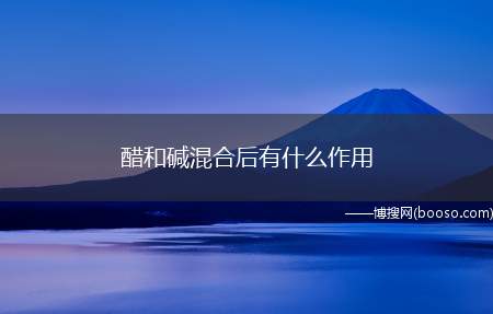 醋和碱混合后有什么作用（醋里含有醋酸,醋酸是一种弱酸,酸与碱混合发生中和反应）