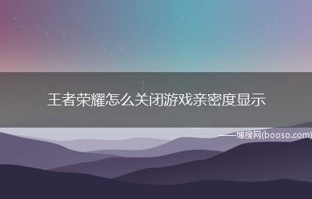 王者荣耀怎么关闭游戏亲密度显示