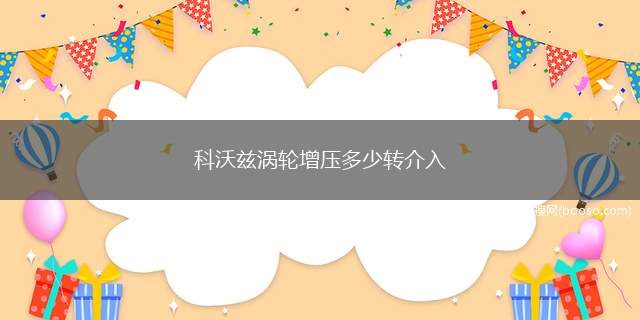 科沃兹涡轮增压多少转介入（科沃兹涡轮增压2300转介入）