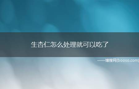 生杏仁怎么处理就可以吃了（苦杏仁经水浸泡,除去种皮,再浸泡于水数日,经常换水,直至除去）