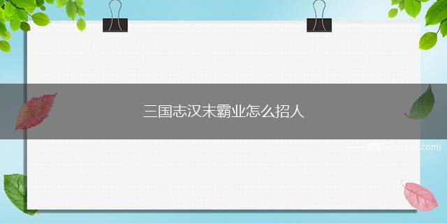 三国志汉末霸业怎么招人