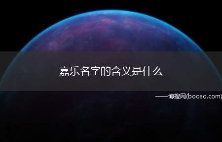 嘉乐名字的含义是什么（嘉拆字的话就是加吉,有增加吉庆之意。）