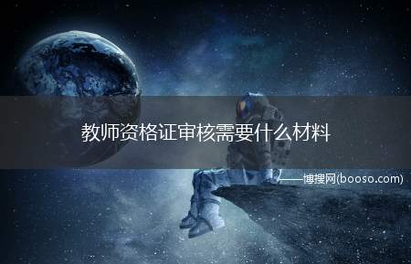 教师资格证审核需要什么材料(教师资格认定申请表有哪些)