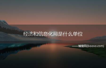 经济和信息化局是什么单位(经济和信息化局的工作部门)