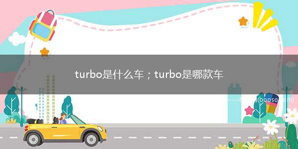 turbo是什么车；turbo是哪款车