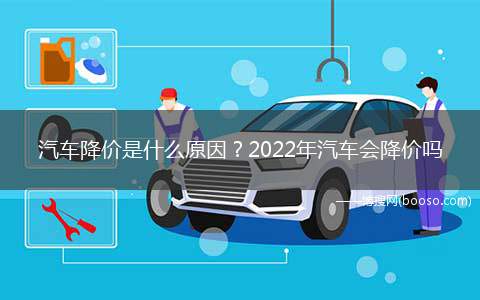 汽车降价是什么原因2022年汽车会降价吗(2022年汽车会降价吗)