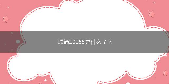 联通10155是什么(炫铃业务的客服电话是10155)