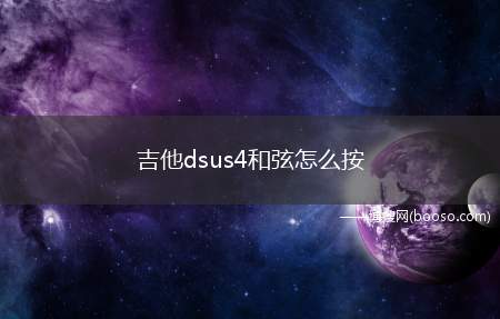 吉他dsus4和弦怎么按(Dsus4和弦的指法是什么)