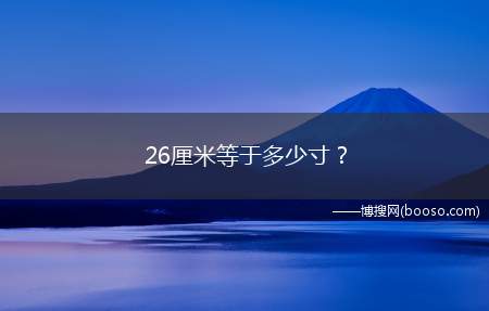 26厘米等于多少寸？