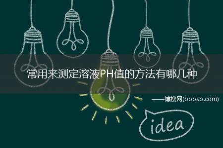 常用来测定溶液PH值的方法有哪几种(通常可以用pH试纸、pH计以及pH指示剂来测定)