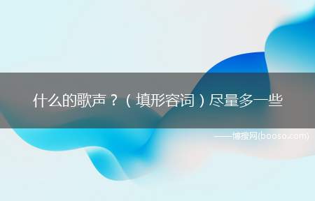 什么的歌声（填形容词）尽量多一些(美妙、迷人、忧伤、清脆、响亮、模糊、扣人心弦的歌声)