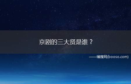 京剧的三大贤是谁(《定军山》余叔岩饰黄忠《贵妃醉酒》梅兰芳饰杨玉环)