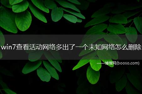 win7查看活动网络多出了一个未知网络怎么删除