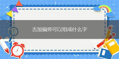 舌加偏旁可以组成什么字