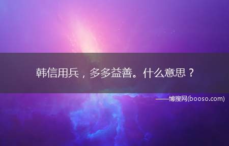 韩信用兵，多多益善。什么意思？