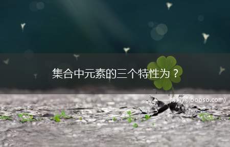 集合中元素的三个特性为？