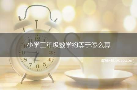 小学三年级数学约等于怎么算