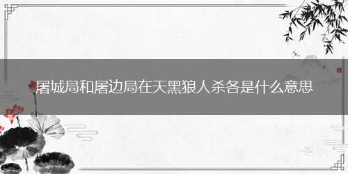 屠城局和屠边局在天黑狼人杀各是什么意思