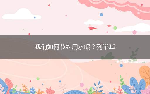 我们如何节约用水呢？列举12