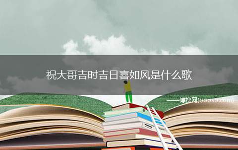 祝大哥吉时吉日喜如风是什么歌