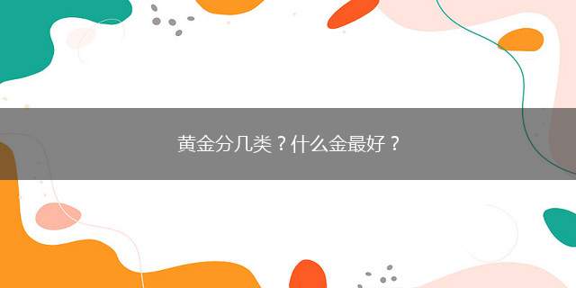 黄金分几类？什么金最好？