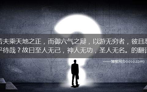 若夫乘天地之正，而御六气之辩，以游无穷者，彼且恶乎待哉？故曰至人无己，神人无功，圣人无名。的翻译