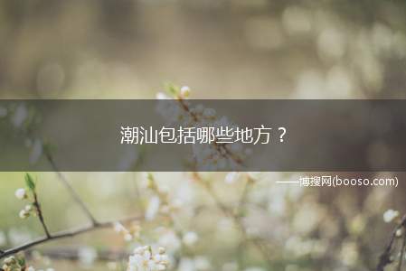 潮汕包括哪些地方？