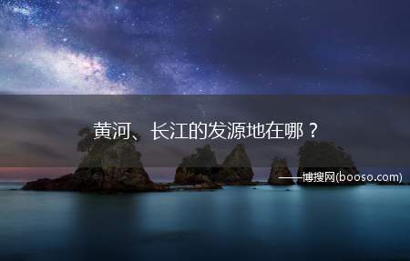 黄河、长江的发源地在哪？