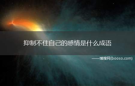 抑制不住自己的感情是什么成语