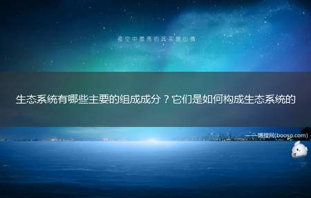 生态系统有哪些主要的组成成分？它们是如何构成生态系统的