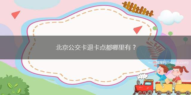 北京公交卡退卡点都哪里有？