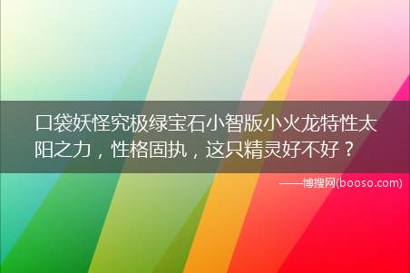 口袋妖怪究极绿宝石小智版小火龙特性太阳之力，性格固执，这只精灵好不好？