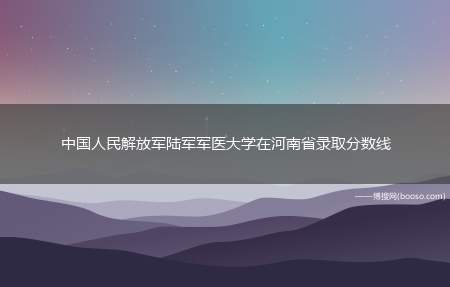 中国人民解放军陆军军医大学在河南省录取分数线