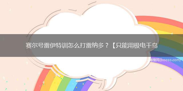 赛尔号雷伊特训怎么打雷纳多？【只能用极电千鸟