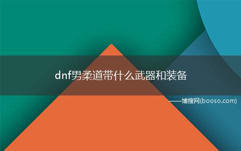 dnf男柔道带什么武器和装备