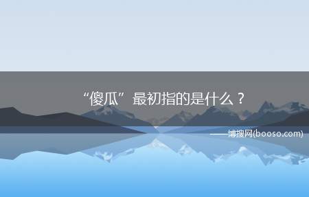 “傻瓜”最初指的是什么？