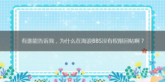 有谁能告诉我，为什么在海浪BBS没有权限回帖啊？