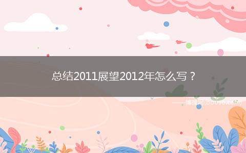 总结2011展望2012年怎么写？