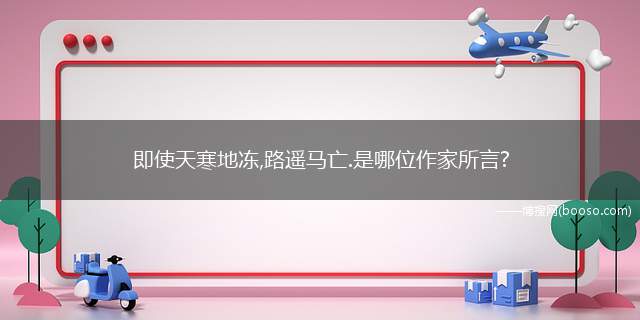 即使天寒地冻,路遥马亡.是哪位作家所言?