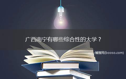 广西南宁有哪些综合性的大学？