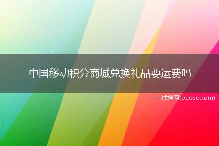 中国移动积分商城兑换礼品要运费吗