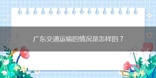 广东交通运输的情况是怎样的？