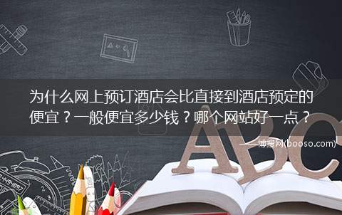 为什么网上预订酒店会比直接到酒店预定的便宜？一般便宜多少钱？哪个网站好一点？