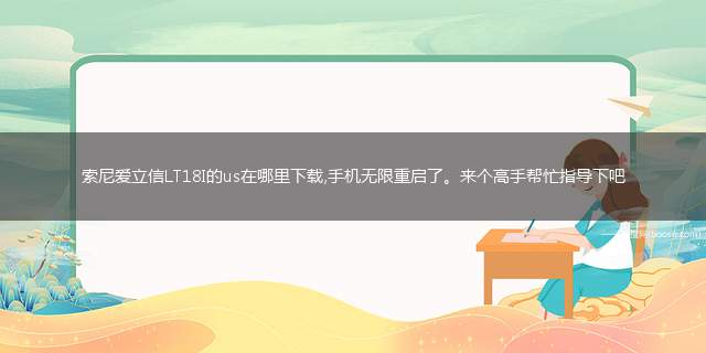 索尼爱立信LT18I的us在哪里下载,手机无限重启了。来个高手帮忙指导下吧