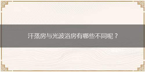 汗蒸房与光波浴房有哪些不同呢？