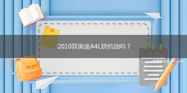 2010款奥迪A4L烧机油吗？