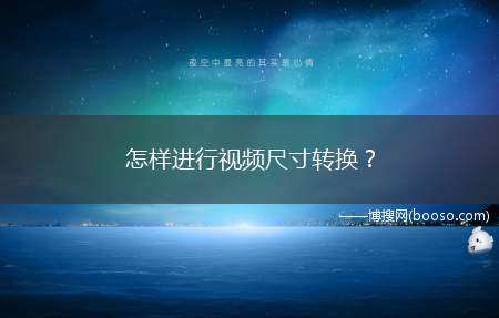 怎样进行视频尺寸转换？