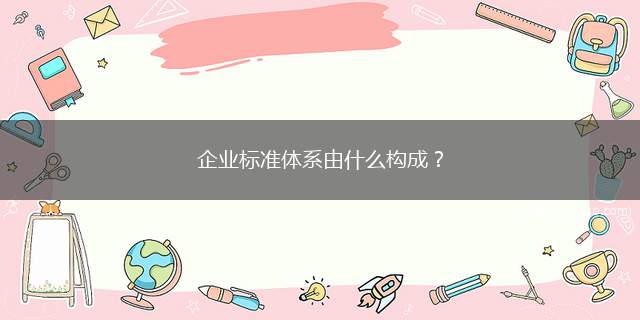 企业标准体系由什么构成？