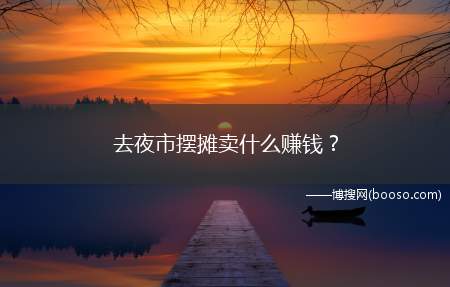 去夜市摆摊卖什么赚钱？