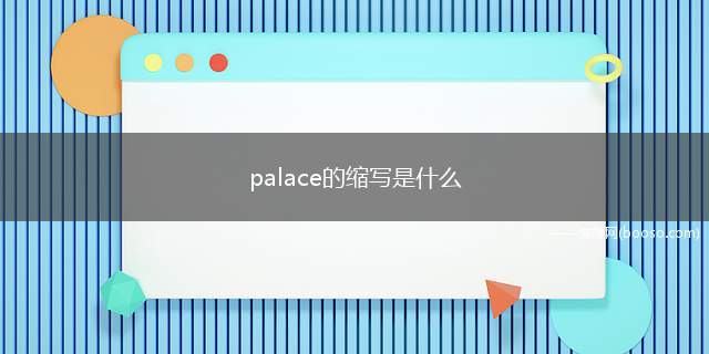 palace的缩写是什么